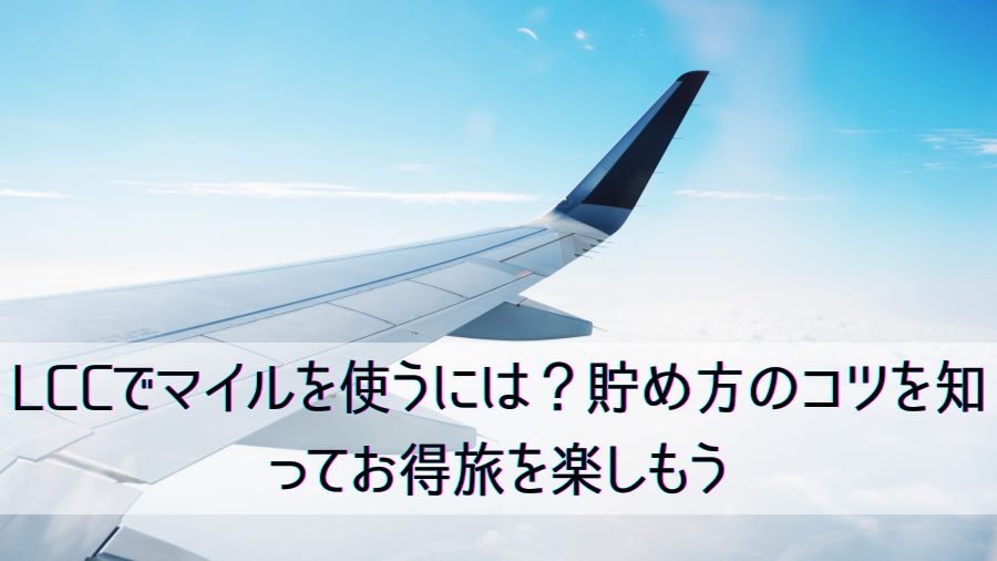 LCCでマイルを使うには？貯め方のコツを知ってお得旅を楽しもう